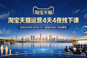 淘宝天猫运营4天4夜杭州2026年3月20-23线下课,某团队价值1.28W的教学