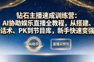 （18041期）钻石主播速成训练营：AI协助娱乐直播全教程，从搭建、话术、PK到节目库，新手快速变强