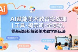 AI赋能美术教育实战课｜工具·提示词·全实操，零基础轻松解锁美术教学新玩法