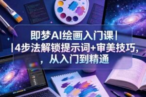 即梦AI绘画入门课｜4步法解锁提示词+审美技巧，从入门到精通