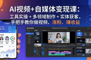 （17891期）AI视频+自媒体变现课：工具实操 + 多领域制作 + 实体获客，手把手教你做视频、涨粉、赚收益