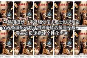 （18119期）AI橘猫道长茅山道士短剧教程｜零基础傻瓜式操作，AI一键生成古风玄幻爆款短视频快速变现