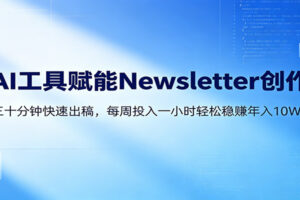 AI赋能Newsletter变现课：30分钟出内容，每周1小时年入10W+
