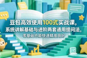 豆包高效使用100式实战课,系统讲解基础与进阶两套通用提问法,零基础也能快速精准用好豆包