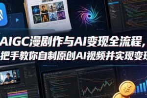 AIGC漫剧创作与AI变现全流程，手把手教你自制原创AI视频并实现变现（更新0516）
