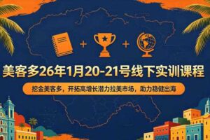 美客多26年1月20-21号线下实训课程,挖金美客多,开拓高增长潜力拉美市场,助力稳健出海
