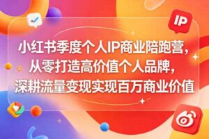 小红书季度个人IP商业陪跑营,从零打造高价值个人品牌,深耕流量变现实现百万商业价值