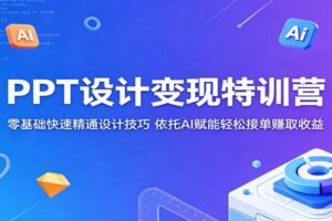PPT设计变现特训营:零基础快速精通设计技巧,依托AI赋能轻松接单赚取收益