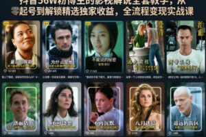 抖音56W粉博主的影视解说全套教学，从零起号到解锁精选独家收益，全流程变现实战课