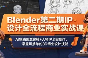 Blender第二期IP设计全流程商业实战课,AI辅助创意建模+人物IP全案制作,掌握可接单的3D商业设计技能