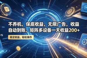 不养机,保底收益,无限广告,收益自动到账,矩阵多设备一天收益200+【揭秘】