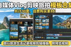 自媒体Vlog剪映旅拍模板合集,共计30套,自费购买素材!旅行旅游生活记录视频剪辑模板,附预览视频
