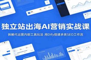 独立站出海AI营销实战课:拆解代运营内部工具玩法,用Dify搭建多类SEO工作流