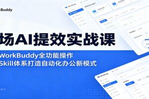 职场AI提效实战课:精通WorkBuddy全功能操作,玩转Skill体系打造自动化办公新模式