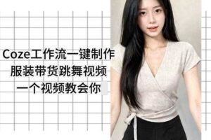 Coze工作流一键制作服装带货跳舞视频一个视频教会你,全程无需手动剪辑
