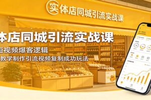 实体店同城引流实战课:拆解短视频爆客逻辑,手把手教学制作引流视频复制成功玩法