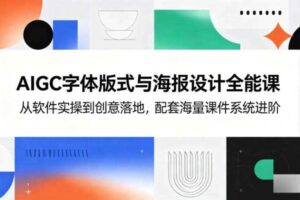 AIGC字体版式与海报设计全能课，从软件实操到创意落地，配套海量课件系统进阶