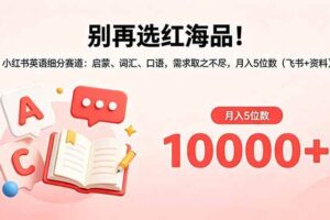 (18410期)别再选红海品!小红书英语细分赛道:启蒙、词汇、口语,需求取之不尽,月入5位数(飞书+资料)