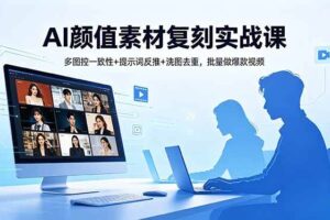 (18450期)AI颜值素材复刻实战课,多图控一致性+提示词反推+洗图去重,批量做爆款视频