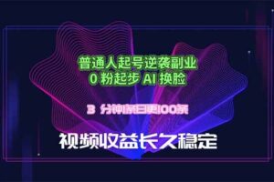 (18461期)普通人起号逆袭副业,0 粉起步 AI 换脸,3 分钟1条日创100条视频收益长久稳定