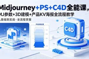 (18454期)Midjourney+PS+C4D全能课,MJ参数+3D建模+产品KV海报全流程教学