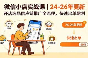 (18654期)微信小店实战课|24-26年更新,开店选品供应链推广全流程,快速出单盈利