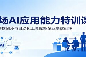 职场AI应用能力特训课:依托数据闭环与自动化工具赋能企业高效运转