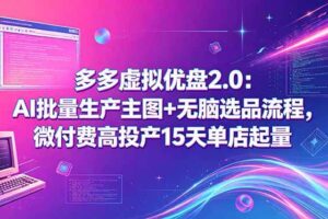 (18696期)多多虚拟优盘2.0:AI批量生产主图+无脑选品流程,微付费高投产15天单店起量